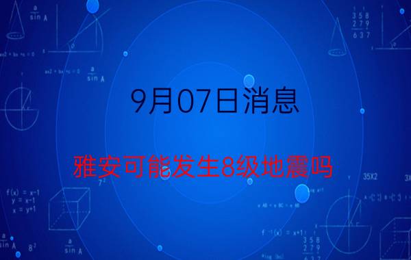 9月07日消息 雅安可能发生8级地震吗 雅安大地震是哪一年